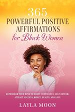 365 Powerful Positive Affirmations for Black Women: Reprogram Your Mind to Boost Confidence, Self-Esteem, Attract Success, Make Money, Health, and Love