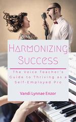 Harmonizing Success: The Voice Teacher's Guide to Thriving as a Self-Employed Pro