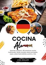 Cocina Alemana: Aprenda a Preparar +80 Auténticas Recetas Tradicionales, desde Entradas, Platos Principales, Sopas, Salsas hasta Bebidas, Postres y más