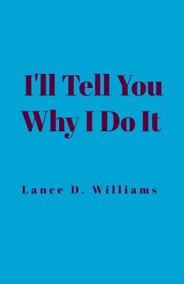 I'll Tell You Why I Do It - Lance D Williams - cover