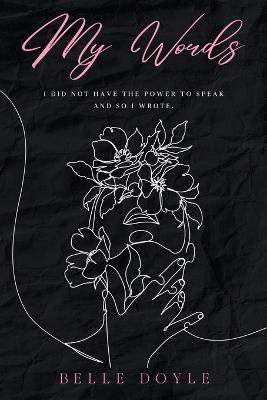 My Words: I did not have the power to speak and so I wrote. - Belle Doyle - cover