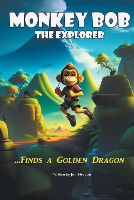 Monkey Bob the Explorer Finds a Golden Dragon - Jon Oregon - cover