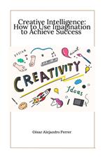 Creative Intelligence: How to Use Imagination to Achieve Success