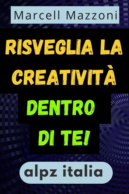 Risveglia La Creativita` Dentro Di Te! - Alpz Italia,Marcell Mazzoni - ebook