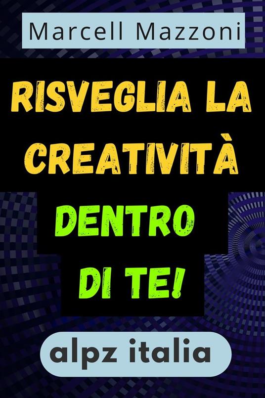 Risveglia La Creativita` Dentro Di Te! - Alpz Italia,Marcell Mazzoni - ebook