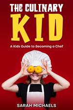 The Culinary Kid: A Kids Guide to Becoming a Chef