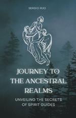 Journey to the Ancestral Realms: Unveiling the Secrets of Spirit Guides