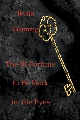 The Ill Fortune to Be Dark in the Eyes - Berlin Gunning - cover