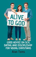 Alive to God - Good Advice on Sex, Dating and Discipleship for Young Christians