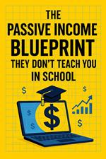 The Passive Income Blueprint They Don't Teach You In School