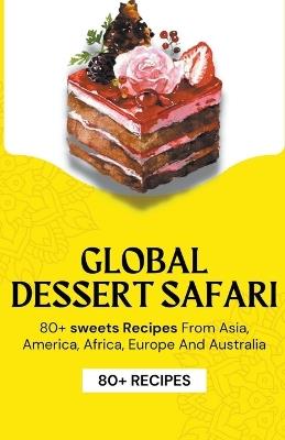 Global Dessert Safari: 80+ sweets Recipes from Asia, America, Africa, Europe And Australia - Himanshu Patel - cover
