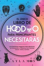 El único libro de Hoodoo para principiantes que necesitarás: Los hechizos mágicos más efectivos en Rootwork y Conjuros con hierbas, raíces, velas y aceites