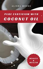 Pure Exoticism with Coconut Oil: Natural Remedy for Beauty, Detox, Oil Pulling, Healthy Weight Loss, Wellness & Co.