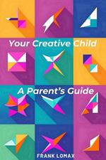 Your Creative Child. A Parent's Guide.
