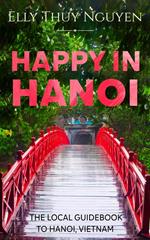 Happy in Hanoi: The Local Guide to Hanoi, Vietnam