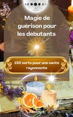 Magie de guérison pour les débutants : 150 sorts pour une santé rayonnante