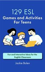 129 ESL Games and Activities For Teens: Fun and Interactive Ideas for the English Classroom