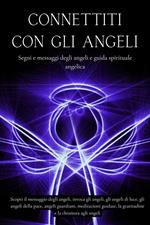 Connettiti con gli angeli. Segni e messaggi dagli angeli e guida spirituale angelica