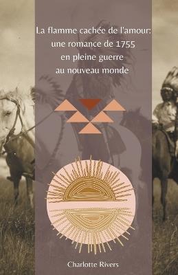 La Flamme Cachée de l'Amour: Une Romance de 1755 en Pleine Guerre au Nouveau Monde - Charlotte Rivers - cover