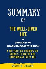 Summary of The Well-Lived Life By Gladys McGarey: A 102-Year-Old Doctor's Six Secrets to Health and Happiness at Every Age
