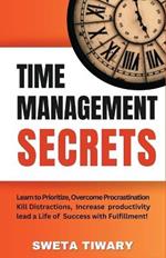 Time Management Secrets: Learn to Prioritize Smarter, Overcome Procrastination, Kill Distractions, maximize productivity, and lead a Life of Success with Fulfillment!
