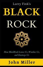 Larry Fink's BlackRock: How BlackRock Loves us, Watches us, and Destroys us
