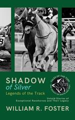 Shadows of Silver: Legends of the Track: Untold Stories of Exceptional Racehorses and Their Legacy