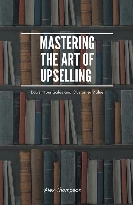 Mastering the Art of Upselling - Alex Thompson - cover