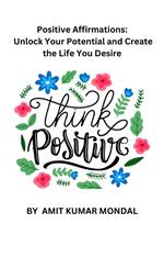 Positive Affirmations: Unlock Your Potential and Create the Life You Desire