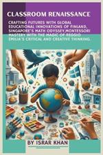Classroom Renaissance: Crafting Futures with Global Educational Innovations of Finland, Singapore's Math Odyssey, Montessori Mastery with the Magic of Reggio Emilia's Critical and Creative Thinking