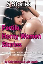 Fertile, Horny Women Stories (5 Stories Multiple Partners Taboo MILF Breeding Virgin Anal Sex BDSM Erotica Collection)