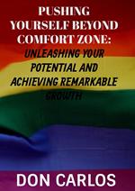 Pushing Yourself Beyond Comfort Zone: Unleashing Your Potential and Achieving Remarkable Growth