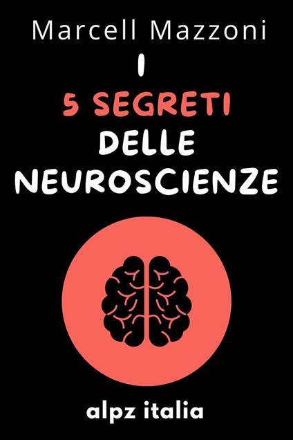 I 5 Segreti Delle Neuroscienze - Alpz Italia,Marcell Mazzoni - ebook
