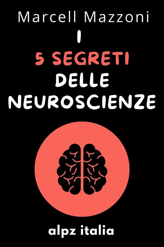 I 5 Segreti Delle Neuroscienze - Alpz Italia,Marcell Mazzoni - ebook