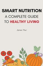 Smart Nutrition: A Complete Guide to Healthy Living