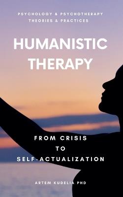 Humanistic Therapy: From Crisis to Self-Actualization - Artem Kudelia - cover