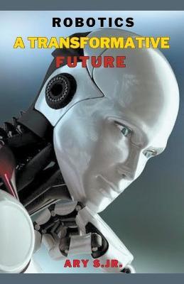 Robotics: A Transformative Future - Ary S - cover