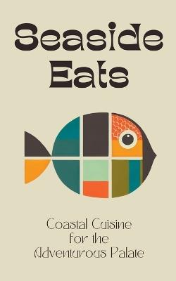 Seaside Eats: Coastal Cuisine for the Adventurous Palate - Coledown Kitchen - cover