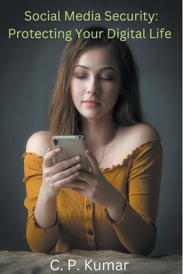 Social Media Security: Protecting Your Digital Life - C P Kumar - cover