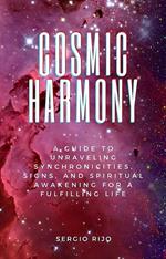Cosmic Harmony: A Guide to Unraveling Synchronicities, Signs, and Spiritual Awakening for a Fulfilling Life