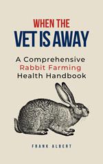 When The Vet Is Away: A Comprehensive Rabbit Farming Health Handbook