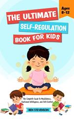 The Ultimate Self-Regulation Book For Kids Ages 8-12: The Complete Guide to Mindfulness, Emotional Intelligence, and Self-Control