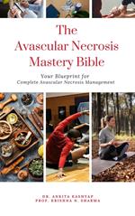 The Avascular Necrosis Mastery Bible: Your Blueprint for Complete Avascular Necrosis Management
