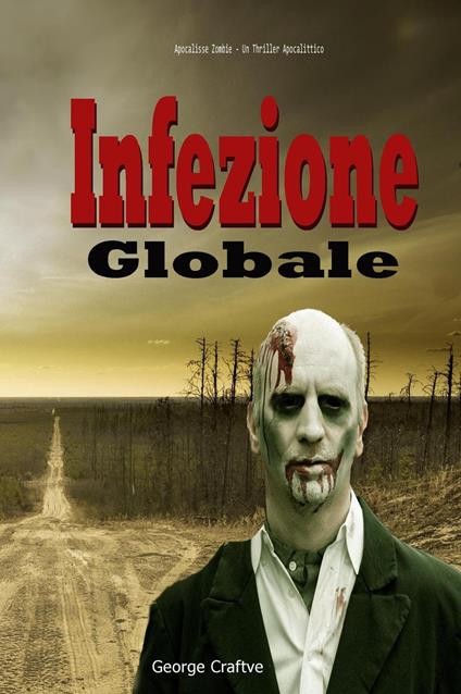 Infezione Globale: Apocalisse Zombie - Un Thriller Apocalittico - George Craftve - ebook