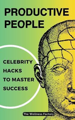 Productive People: Celebrity Hacks to Master Success - The Wellness Factory - cover