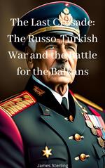 The Last Crusade: The Russo-Turkish War and the Battle for the Balkans
