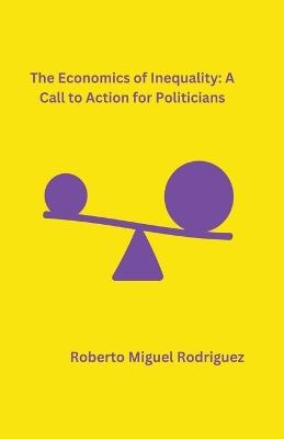 The Economics of Inequality: A Call to Action for Politicians - Roberto Miguel Rodriguez - cover