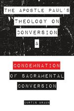 The Apostle Paul's Theology on Conversion and Condemnation of Sacramental Conversion