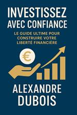 Investissez avec Confiance: Le Guide Ultime pour Construire Votre Liberté Financière