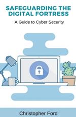 Safeguarding the Digital Fortress: A Guide to Cyber Security